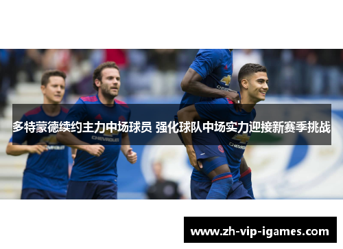 多特蒙德续约主力中场球员 强化球队中场实力迎接新赛季挑战