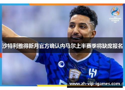 沙特利雅得新月官方确认内马尔上半赛季将缺席报名