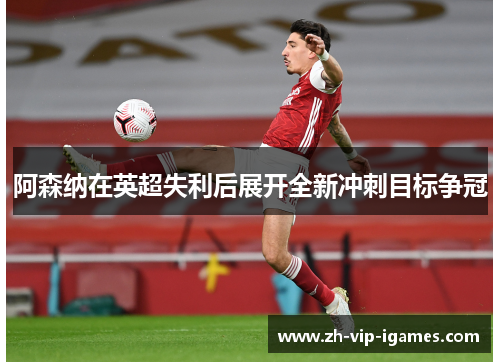 阿森纳在英超失利后展开全新冲刺目标争冠